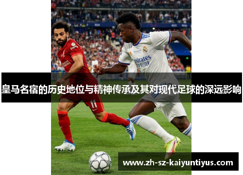 皇马名宿的历史地位与精神传承及其对现代足球的深远影响