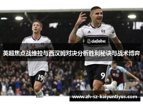 英超焦点战维拉与西汉姆对决分析胜利秘诀与战术博弈