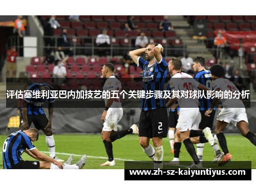 评估塞维利亚巴内加技艺的五个关键步骤及其对球队影响的分析