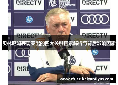 贝林厄姆表现突出的四大关键因素解析与背后影响因素