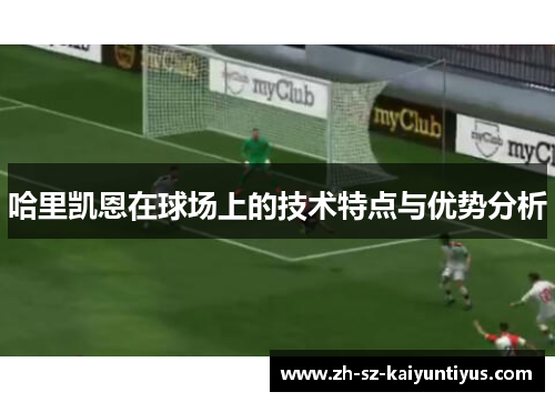 哈里凯恩在球场上的技术特点与优势分析