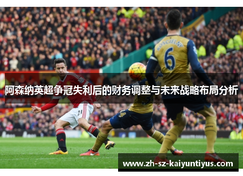 阿森纳英超争冠失利后的财务调整与未来战略布局分析
