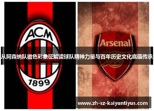 从阿森纳队徽色彩象征解读球队精神力量与百年历史文化底蕴传承