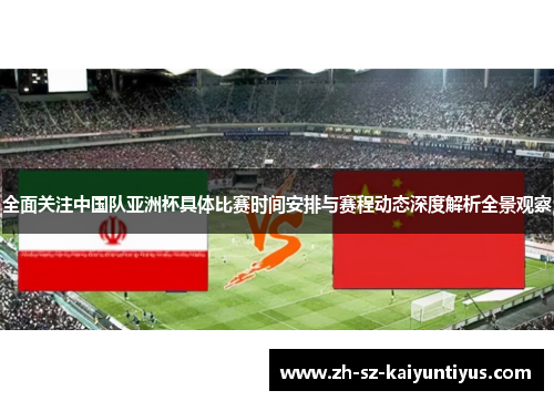 全面关注中国队亚洲杯具体比赛时间安排与赛程动态深度解析全景观察