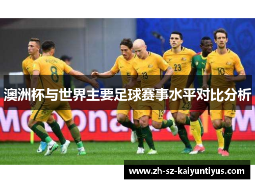 澳洲杯与世界主要足球赛事水平对比分析