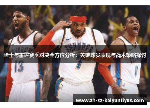 骑士与雷霆赛季对决全方位分析：关键球员表现与战术策略探讨