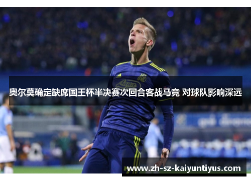 奥尔莫确定缺席国王杯半决赛次回合客战马竞 对球队影响深远