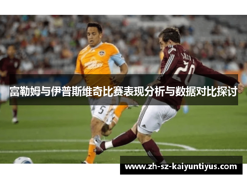富勒姆与伊普斯维奇比赛表现分析与数据对比探讨