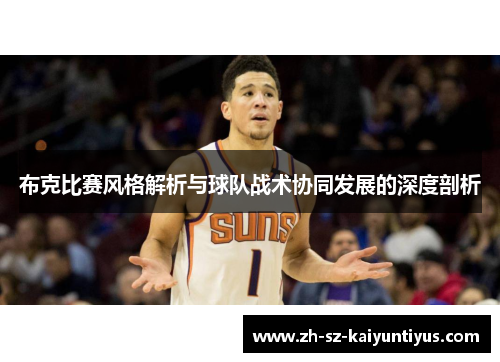 布克比赛风格解析与球队战术协同发展的深度剖析