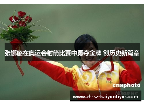 张娜璐在奥运会射箭比赛中勇夺金牌 创历史新篇章