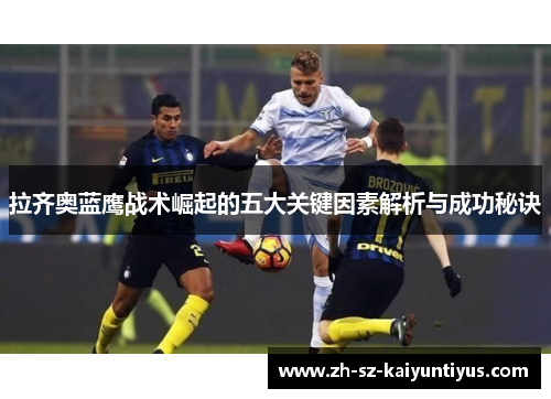 拉齐奥蓝鹰战术崛起的五大关键因素解析与成功秘诀