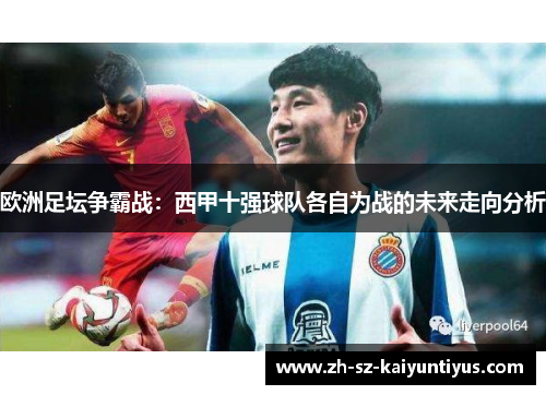 欧洲足坛争霸战：西甲十强球队各自为战的未来走向分析