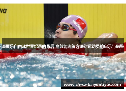 潘展乐自由泳世界纪录的背后 高效能训练方法对运动员的启示与借鉴