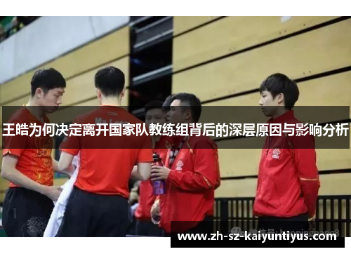 王皓为何决定离开国家队教练组背后的深层原因与影响分析