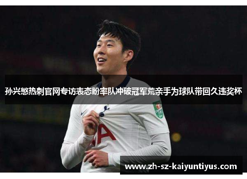 孙兴慜热刺官网专访表态盼率队冲破冠军荒亲手为球队带回久违奖杯