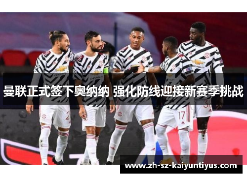 曼联正式签下奥纳纳 强化防线迎接新赛季挑战