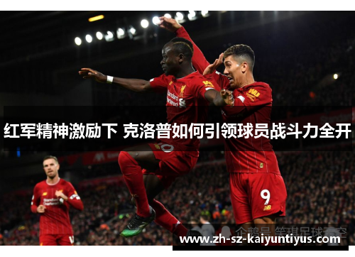红军精神激励下 克洛普如何引领球员战斗力全开