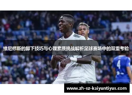 维尼修斯的脚下技巧与心理素质挑战解析足球赛场中的双重考验