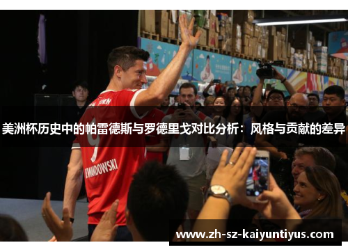 美洲杯历史中的帕雷德斯与罗德里戈对比分析:风格与贡献的差异 美洲杯历史中的帕雷德斯与罗德里戈对比分析:风格与贡献的差异