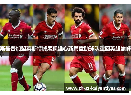 斯基普加盟莱斯特城展现雄心新篇章助球队重回英超巅峰