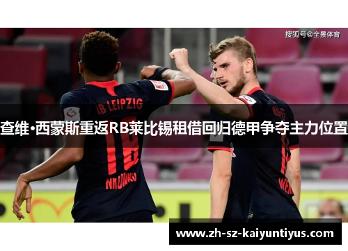 查维·西蒙斯重返RB莱比锡租借回归德甲争夺主力位置